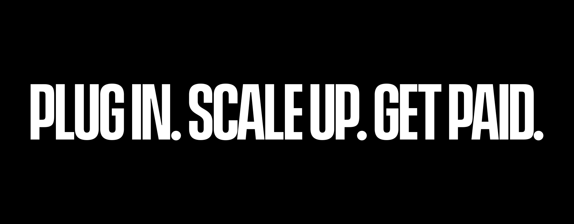 PLUG IN. SCALE UP. GET PAID.